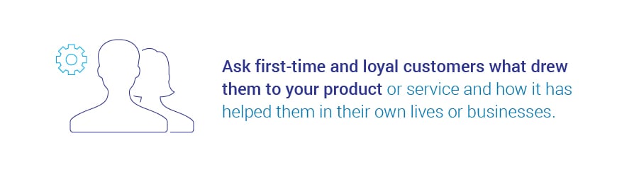 Ask first-time and loyal customers what drew them to your product or service and how it has helped them in their own lives or businesses.jpg