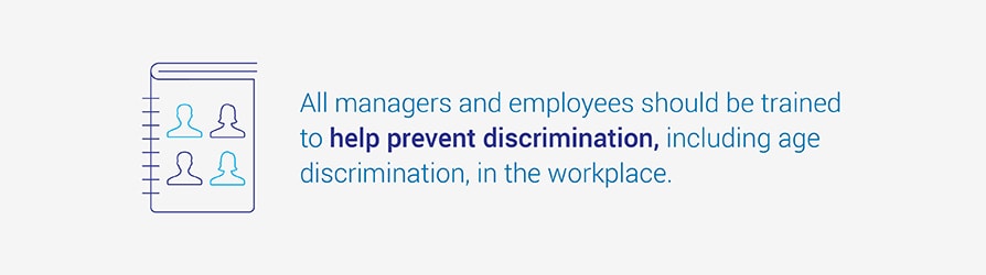 All managers and employees should be trained to help prevent discrimination, including age discrimination, in the workplace