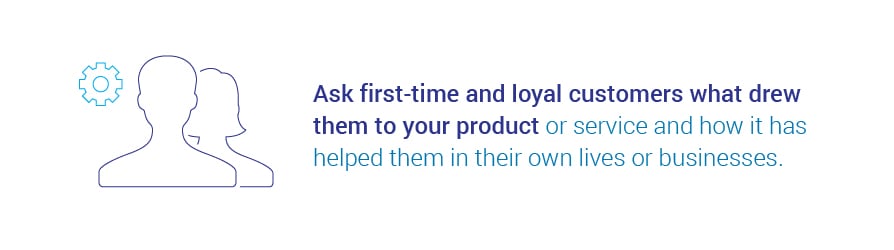 Ask first-time and loyal customers what drew them to your product or service and how it has helped them in their own lives or businesses.jpg