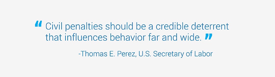 Civil penalties should be a credible deterrent that influences behavior far and wide. Quote from Thomas Perez, U.S. Labor Secretary