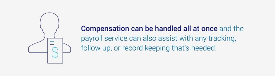 Compensation can be handled all at once and the payroll service can also assist with any tracking, follow up, or record keeping that's needed