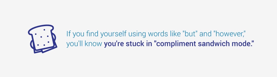 If you find yourself using words like but and however, you’ll know you’re stuck in compliment sandwich mode