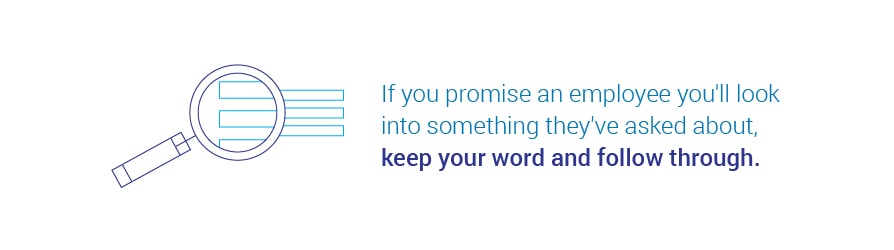 If you promise an employee you'll look into something they've asked about, keep your word and follow through