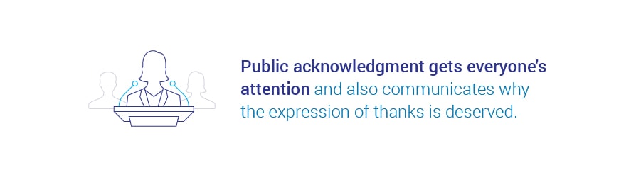 Public acknowledgment gets everyone's attention and also communicates why the expression of thanks is deserved