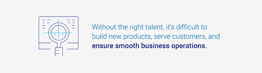 Without the right talent, it's difficult to build new products, serve customers, and ensure smooth business operations