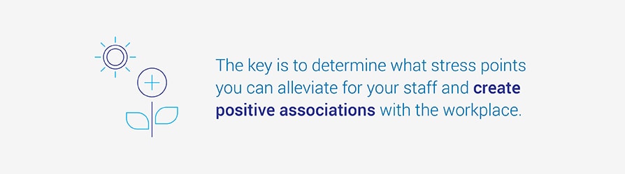 The key is to determine what stress points you can alleviate for your staff and create positive associations with the workplace